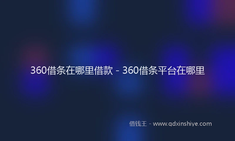 360借条在哪里借款 - 360借条平台在哪里
