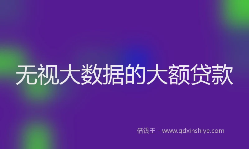 无视大数据的大额贷款
