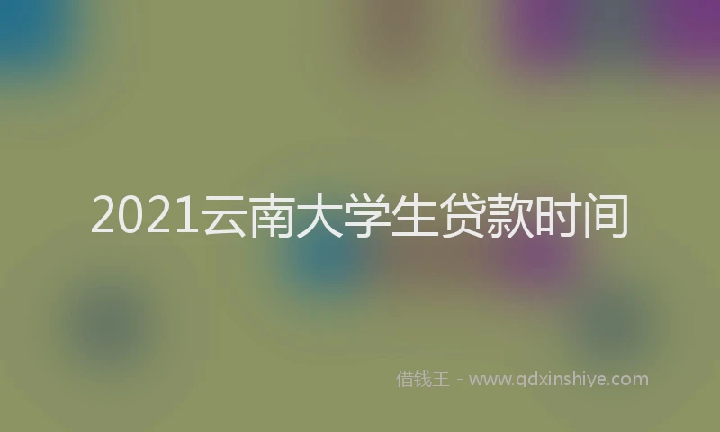 2021云南大学生贷款时间
