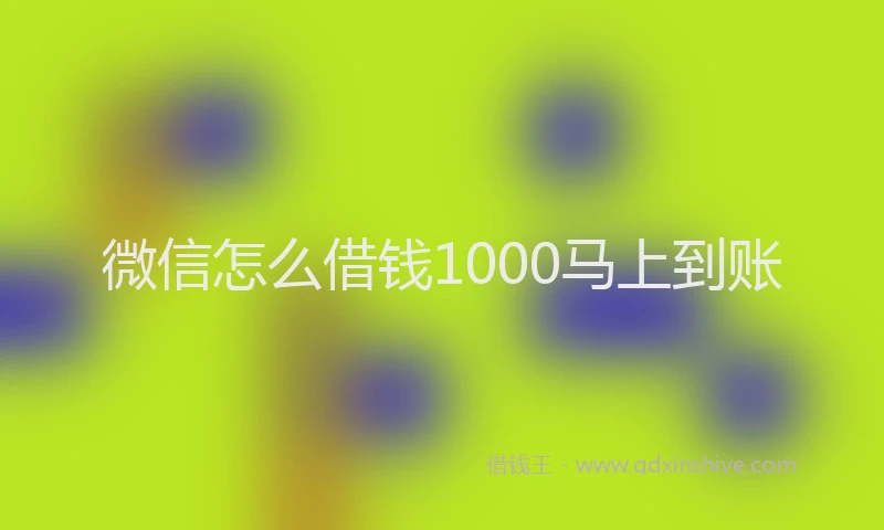 微信怎么借钱1000马上到账