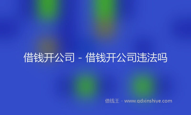 借钱开公司 - 借钱开公司违法吗
