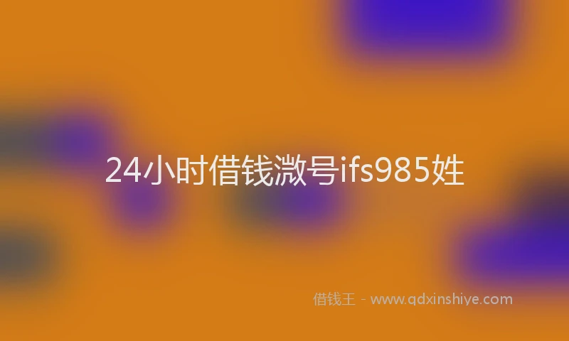 24小时借钱溦号ifs985姓