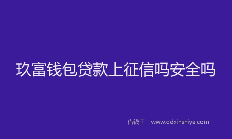 玖富钱包贷款上征信吗安全吗