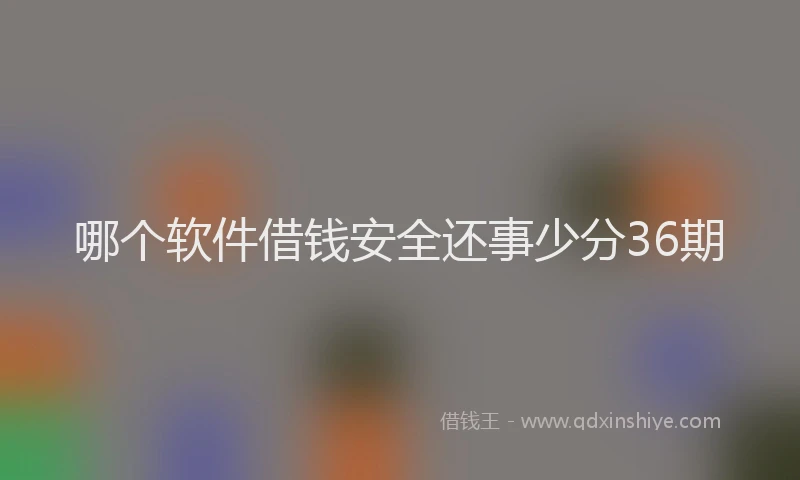 哪个软件借钱安全还事少分36期