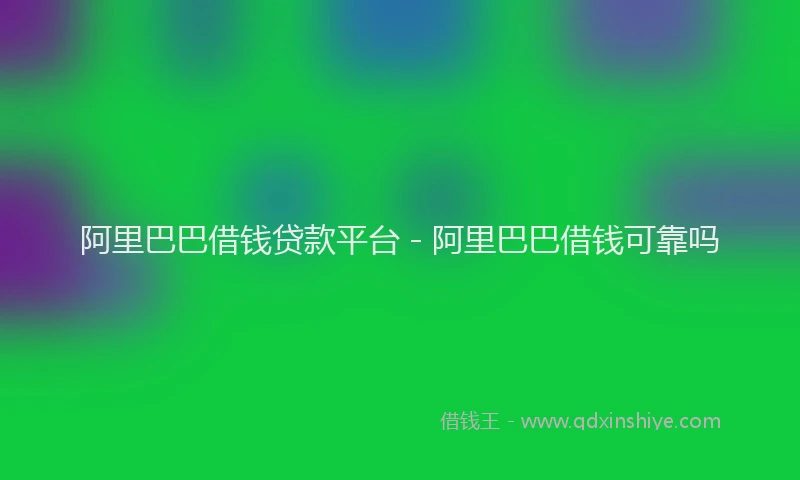 阿里巴巴借钱贷款平台 - 阿里巴巴借钱可靠吗