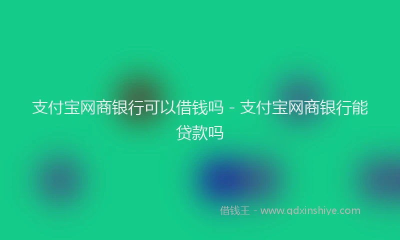 支付宝网商银行可以借钱吗 - 支付宝网商银行能贷款吗