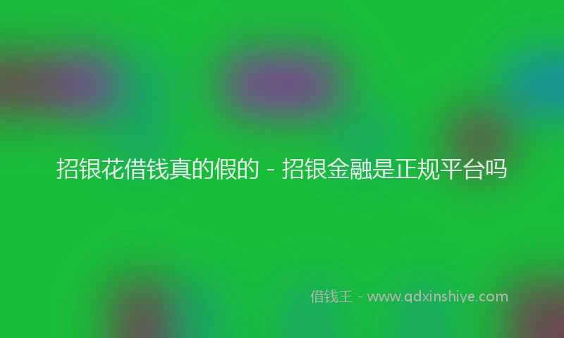招银花借钱真的假的 - 招银金融是正规平台吗