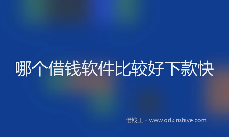 哪个借钱软件比较好下款快