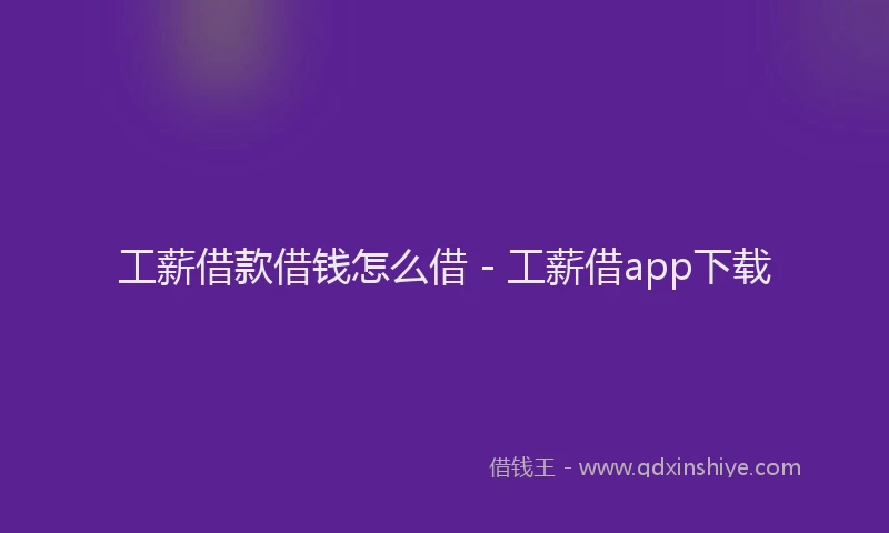 工薪借款借钱怎么借 - 工薪借app下载