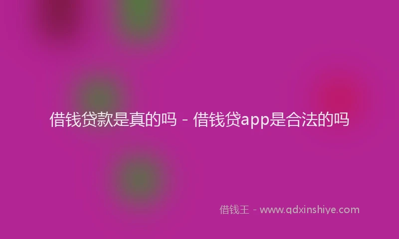 借钱贷款是真的吗 - 借钱贷app是合法的吗