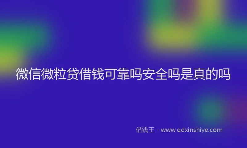 微信微粒贷借钱可靠吗安全吗是真的吗