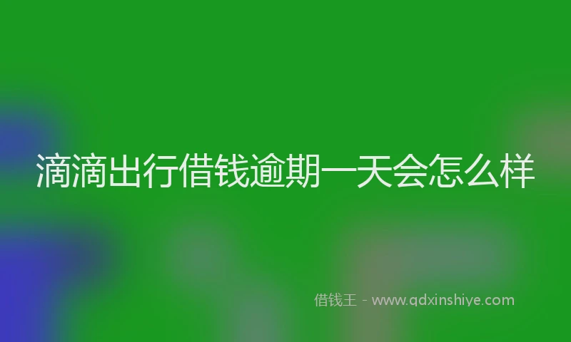 滴滴出行借钱逾期一天会怎么样