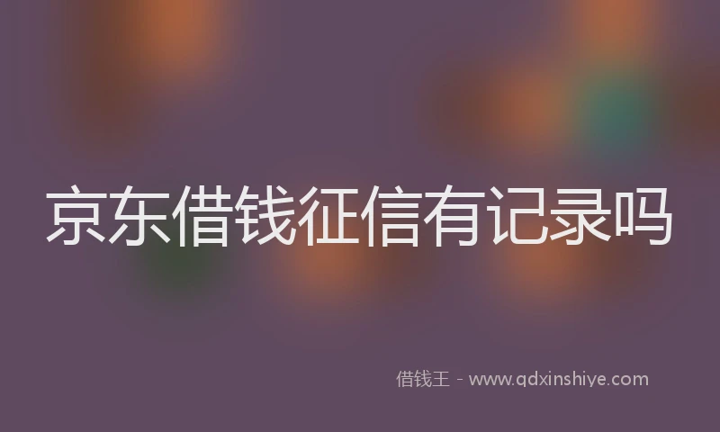 京东借钱征信有记录吗