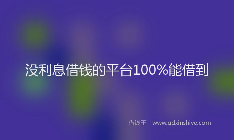 没利息借钱的平台100%能借到