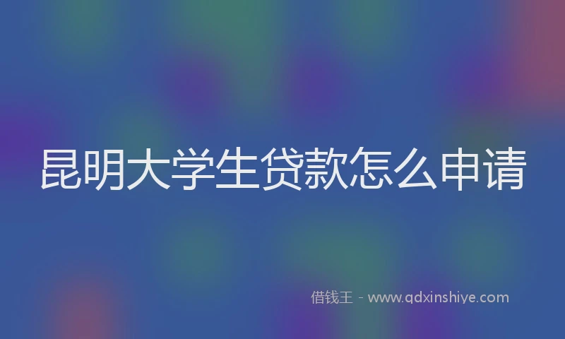 昆明大学生贷款怎么申请