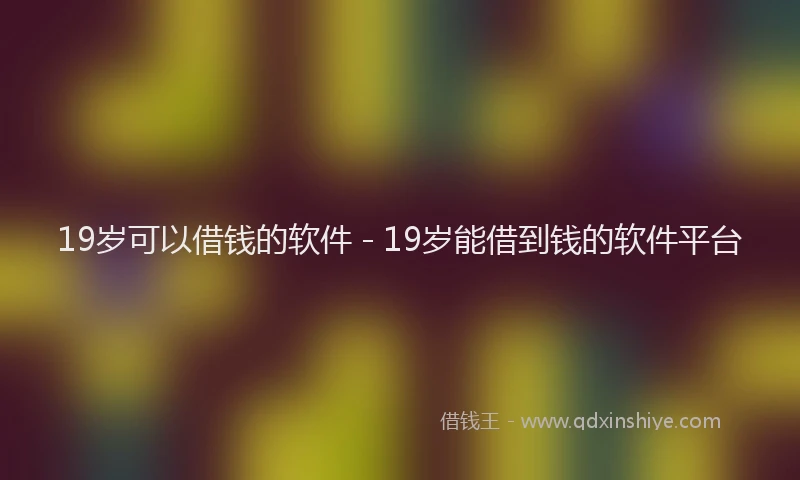 19岁可以借钱的软件 - 19岁能借到钱的软件平台