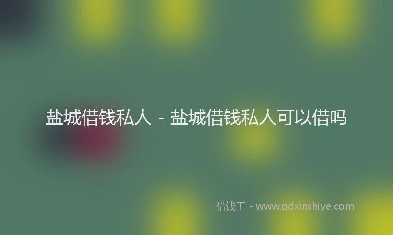 盐城借钱私人 - 盐城借钱私人可以借吗