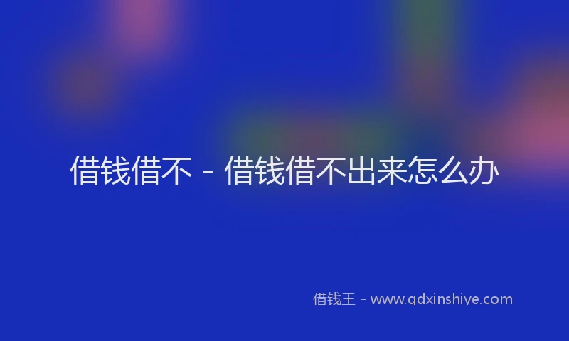 借钱借不 - 借钱借不出来怎么办