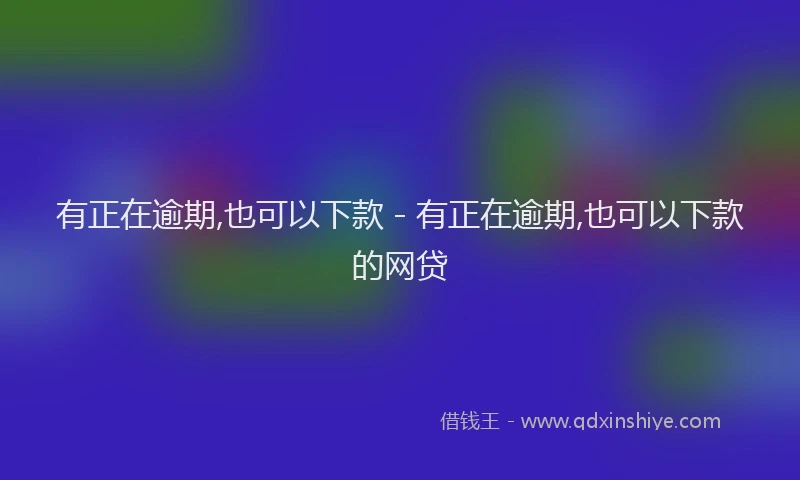 有正在逾期,也可以下款 - 有正在逾期,也可以下款的网贷