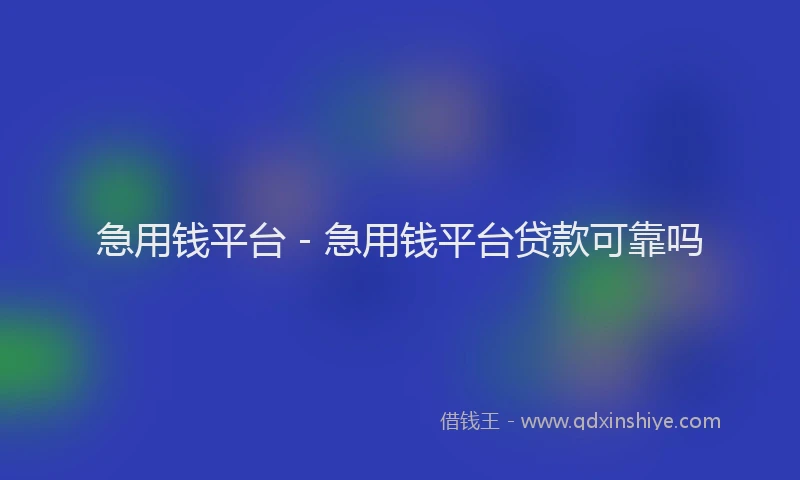 急用钱平台 - 急用钱平台贷款可靠吗