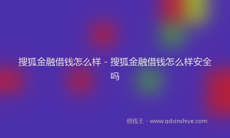 搜狐金融借钱怎么样 - 搜狐金融借钱怎么样安全吗