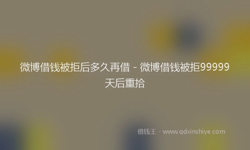 微博借钱被拒后多久再借 - 微博借钱被拒99999天后重拾