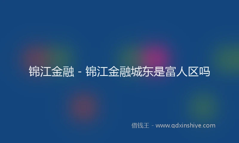 锦江金融 - 锦江金融城东是富人区吗