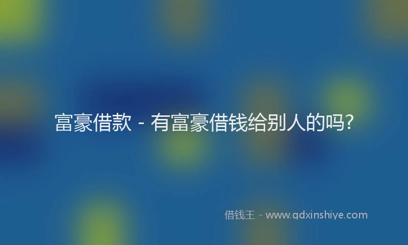 富豪借款 - 有富豪借钱给别人的吗?
