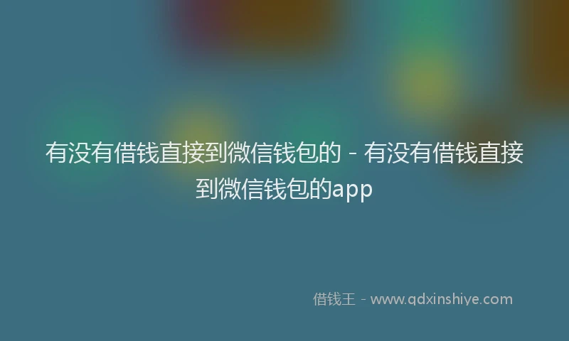 有没有借钱直接到微信钱包的 - 有没有借钱直接到微信钱包的app