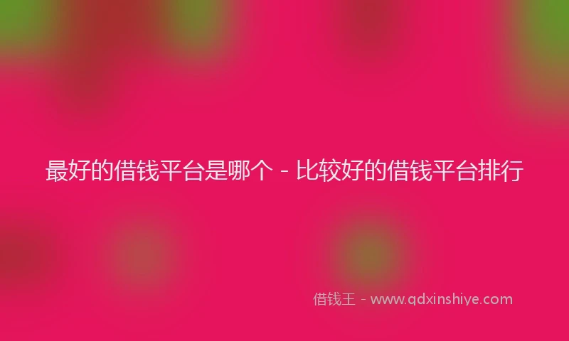 最好的借钱平台是哪个 - 比较好的借钱平台排行