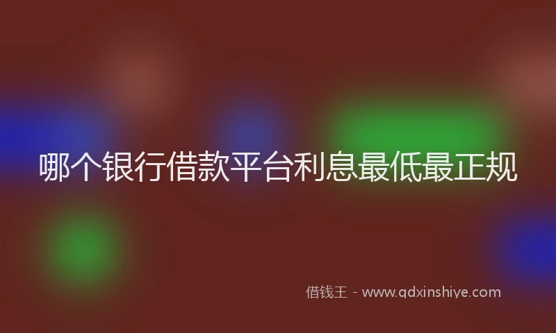 哪个银行借款平台利息最低最正规