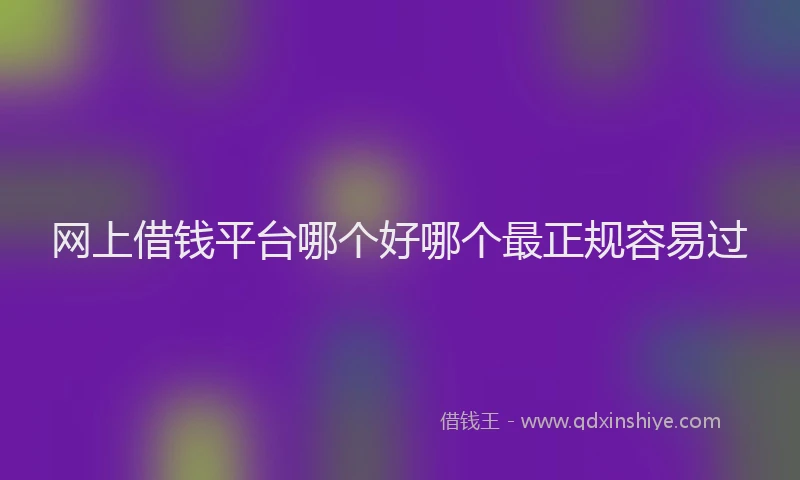网上借钱平台哪个好哪个最正规容易过