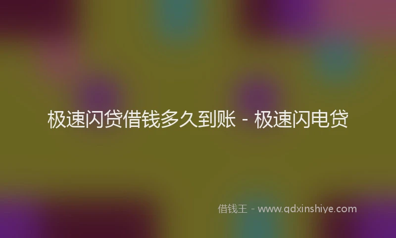 极速闪贷借钱多久到账 - 极速闪电贷