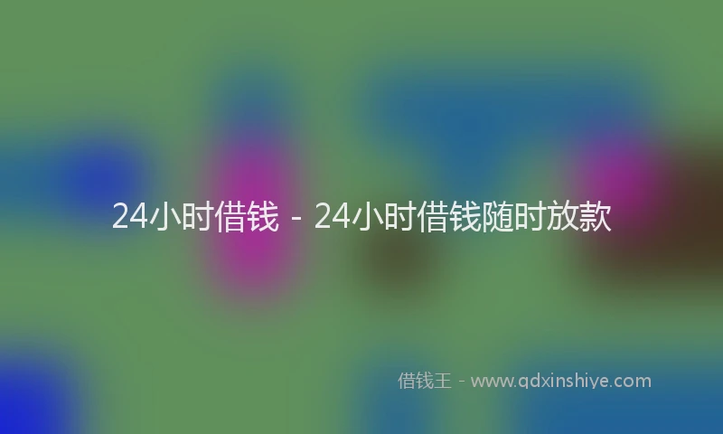 24小时借钱 - 24小时借钱随时放款