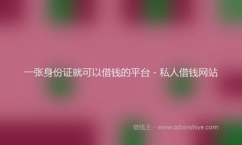 一张身份证就可以借钱的平台 - 私人借钱网站