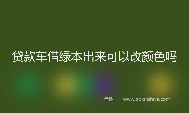 贷款车借绿本出来可以改颜色吗