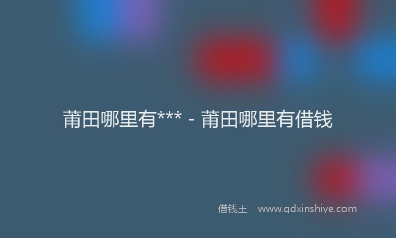 莆田哪里有*** - 莆田哪里有借钱