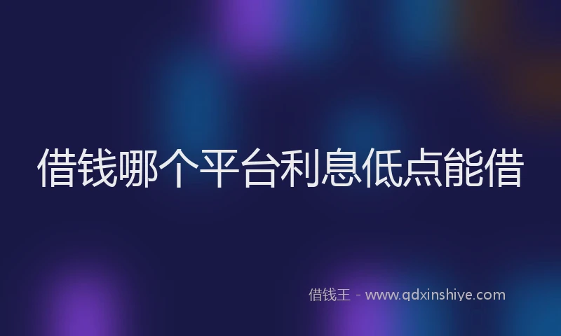 借钱哪个平台利息低点能借