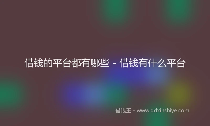 借钱的平台都有哪些 - 借钱有什么平台