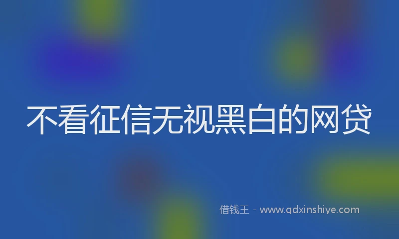 不看征信无视黑白的网贷
