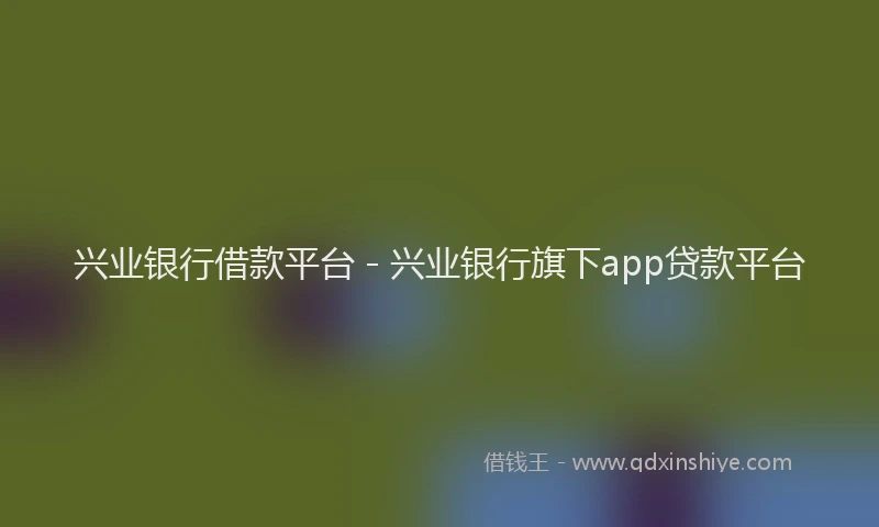 兴业银行借款平台 - 兴业银行旗下app贷款平台