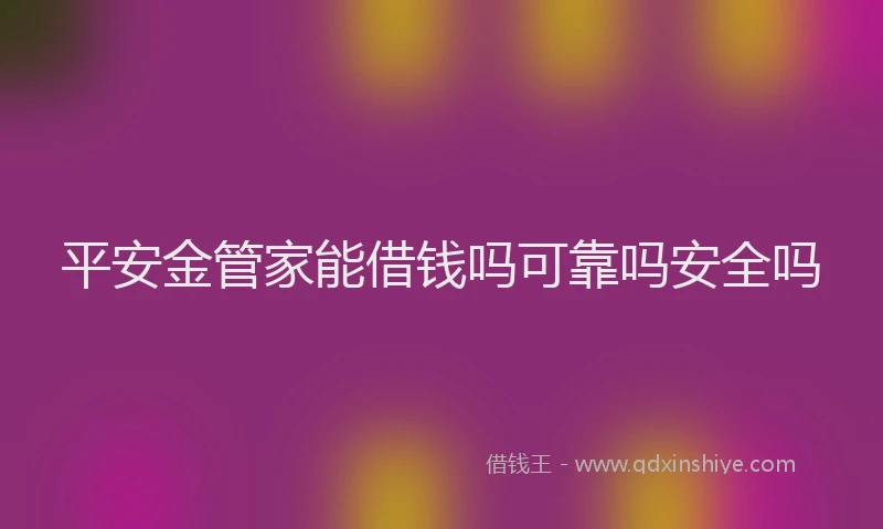 平安金管家能借钱吗可靠吗安全吗