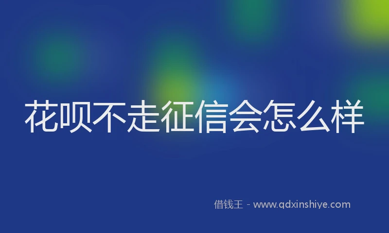 花呗不走征信会怎么样