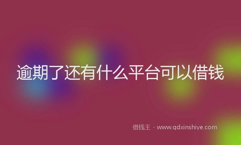 逾期了还有什么平台可以借钱