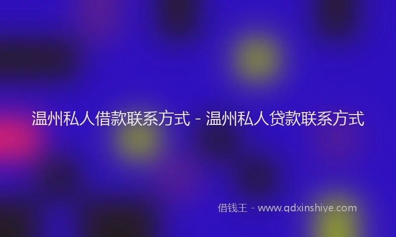 温州私人借款联系方式 - 温州私人贷款联系方式