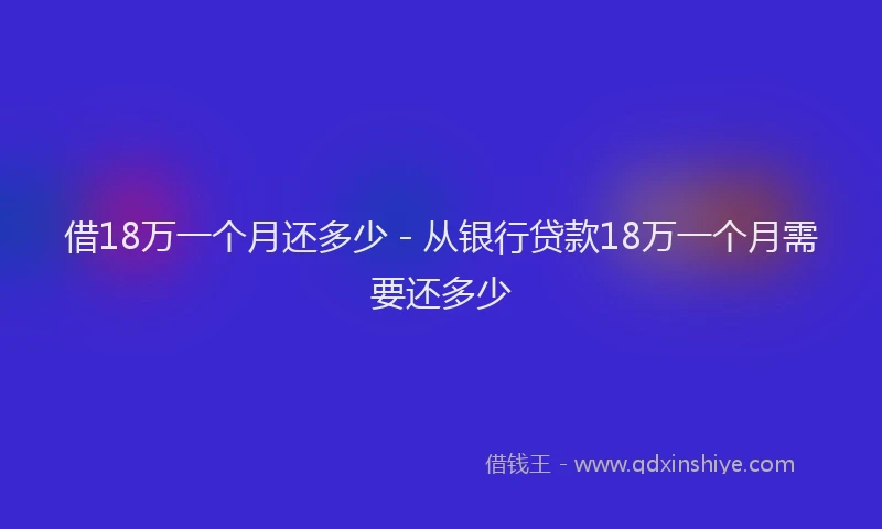 借18万一个月还多少 - 从银行贷款18万一个月需要还多少