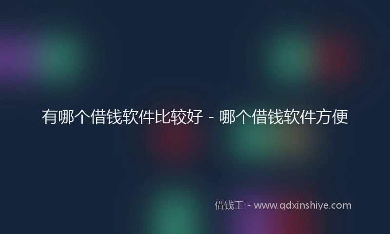有哪个借钱软件比较好 - 哪个借钱软件方便