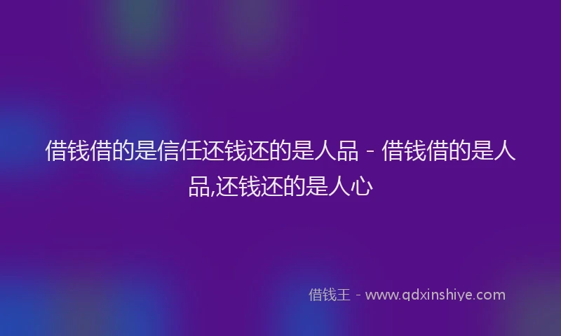借钱借的是信任还钱还的是人品 - 借钱借的是人品,还钱还的是人心
