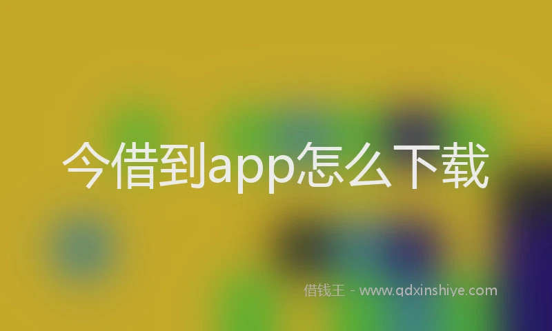 今借到app怎么下载