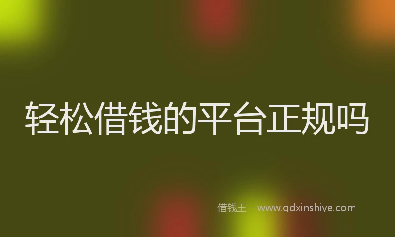 轻松借钱的平台正规吗